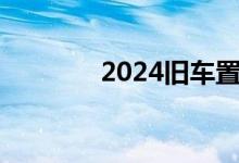 2024旧车置换新车补贴政策