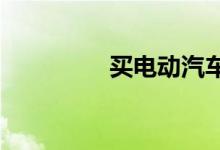 买电动汽车好还是汽车好